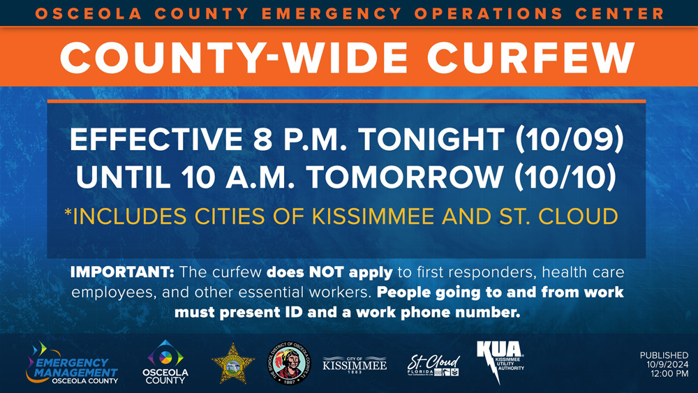 For the safety of all residents and visitors, a mandatory countywide curfew is in effect for all of Osceola County from 8 p.m. on Oct. 9, 2024, until 10 a.m. on October 10, 2024.